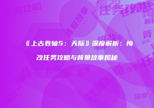 《上古卷轴5：天际》深度解析：悔改任务攻略与背景故事揭秘