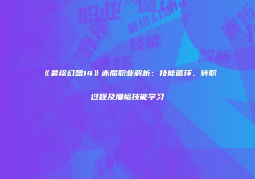 《最终幻想14》赤魔职业解析：技能循环、转职过程及增幅技能学习