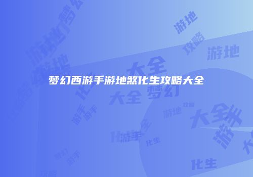 梦幻西游手游地煞化生攻略大全