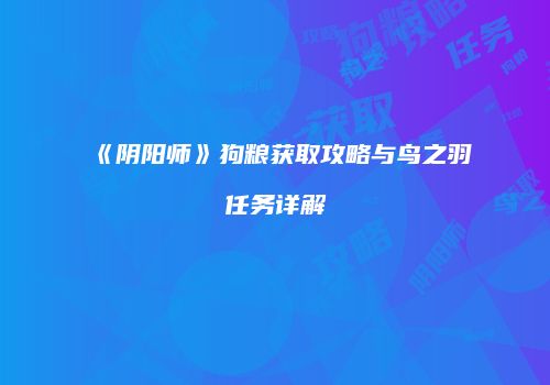 《阴阳师》狗粮获取攻略与鸟之羽任务详解