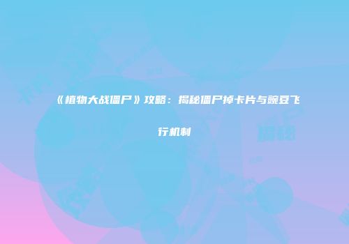 《植物大战僵尸》攻略：揭秘僵尸掉卡片与豌豆飞行机制
