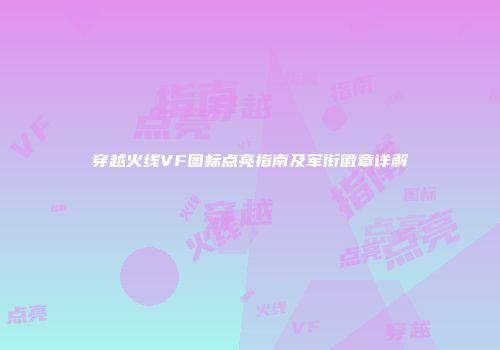 穿越火线VF图标点亮指南及军衔徽章详解