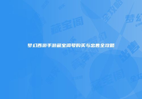 梦幻西游手游藏宝阁号购买与出售全攻略