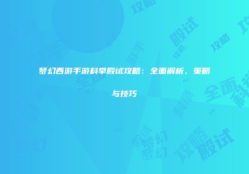 梦幻西游手游科举殿试攻略：全面解析、策略与技巧