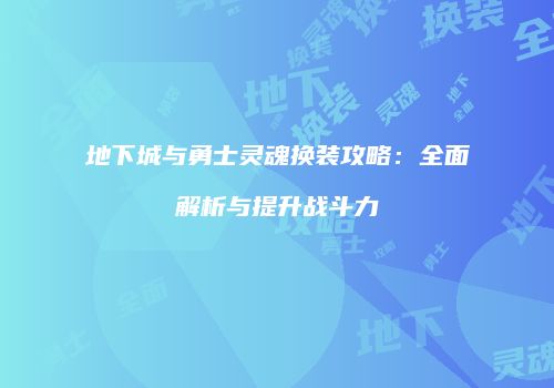 地下城与勇士灵魂换装攻略：全面解析与提升战斗力
