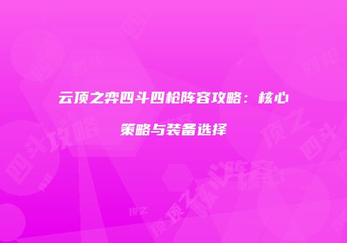 云顶之弈四斗四枪阵容攻略：核心策略与装备选择