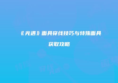 《光遇》面具穿线技巧与特殊面具获取攻略