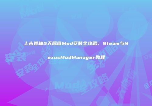 上古卷轴5天际省Mod安装全攻略：Steam与NexusModManager教程