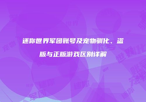 迷你世界军团账号及宠物驯化、盗版与正版游戏区别详解