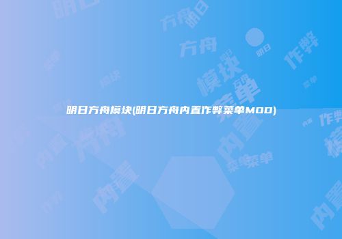 明日方舟模块(明日方舟内置作弊菜单MOD)
