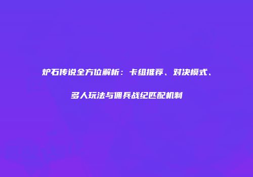 炉石传说全方位解析：卡组推荐、对决模式、多人玩法与佣兵战纪匹配机制
