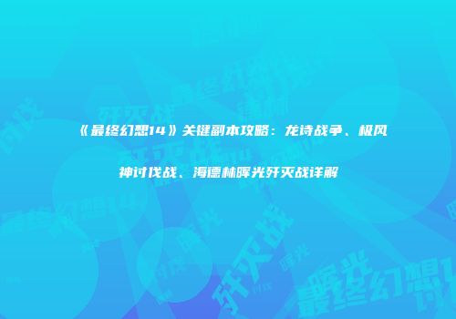 《最终幻想14》关键副本攻略：龙诗战争、极风神讨伐战、海德林晖光歼灭战详解