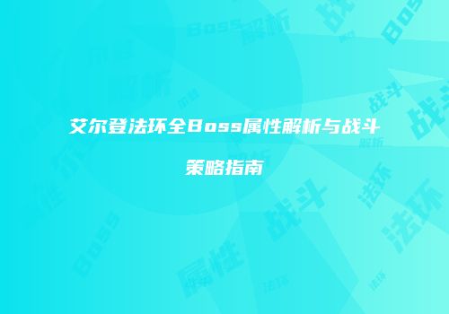 艾尔登法环全Boss属性解析与战斗策略指南