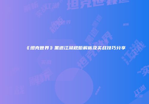 《坦克世界》黑道江湖规矩解析及实战技巧分享