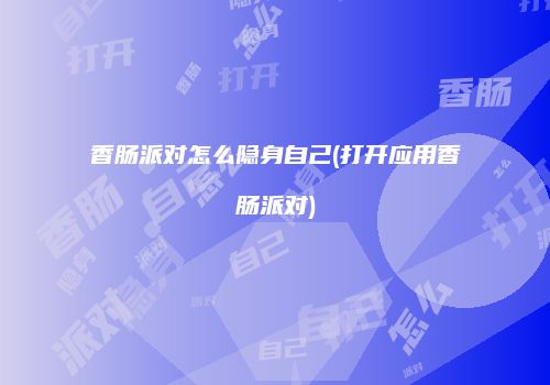 香肠派对怎么隐身自己(打开应用香肠派对)