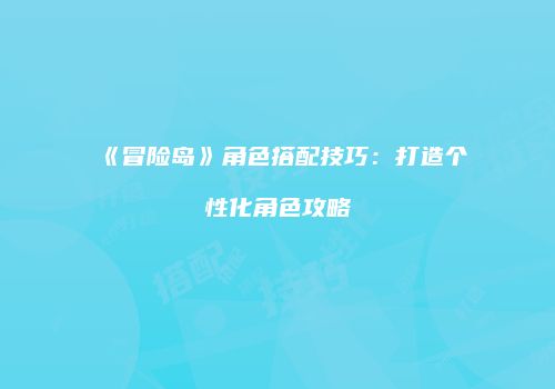 《冒险岛》角色搭配技巧：打造个性化角色攻略