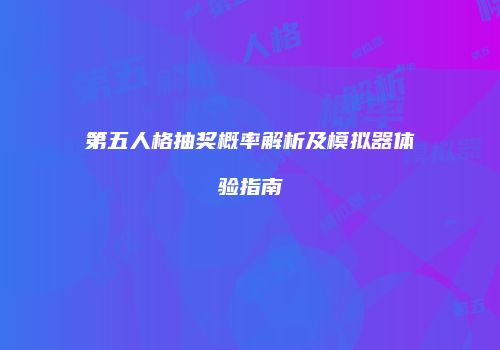第五人格抽奖概率解析及模拟器体验指南