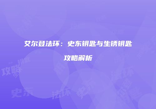 艾尔登法环：史东钥匙与生锈钥匙攻略解析