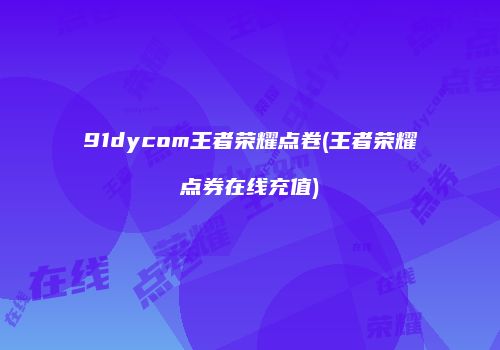 91dycom王者荣耀点卷(王者荣耀点券在线充值)