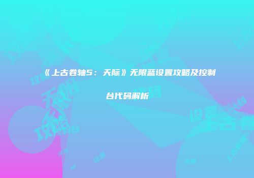 《上古卷轴5：天际》无限蓝设置攻略及控制台代码解析
