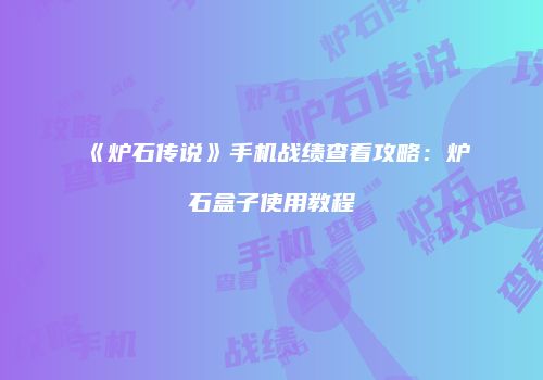 《炉石传说》手机战绩查看攻略：炉石盒子使用教程
