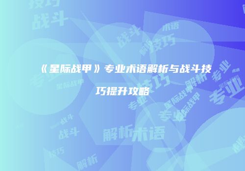 《星际战甲》专业术语解析与战斗技巧提升攻略