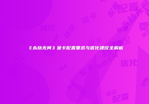 《永劫无间》显卡配置要求与优化建议全解析
