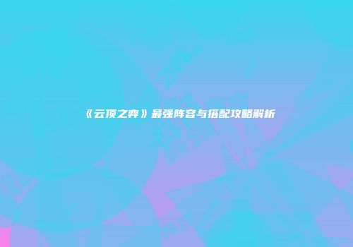 《云顶之弈》最强阵容与搭配攻略解析