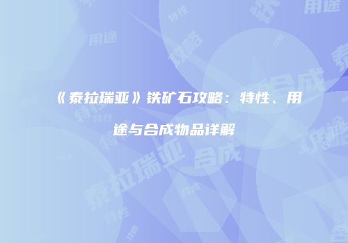 《泰拉瑞亚》铁矿石攻略：特性、用途与合成物品详解