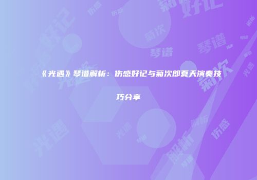 《光遇》琴谱解析：伤感好记与菊次郎夏天演奏技巧分享