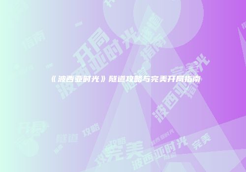 《波西亚时光》隧道攻略与完美开局指南