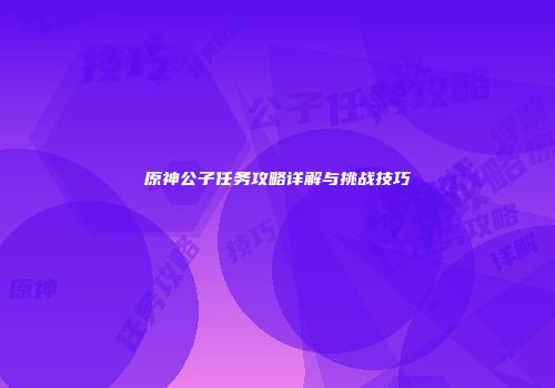 原神公子任务攻略详解与挑战技巧