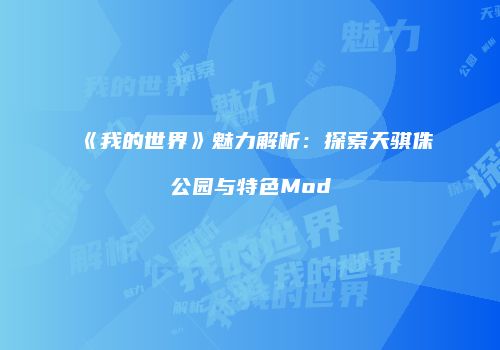 《我的世界》魅力解析：探索天骐侏公园与特色Mod