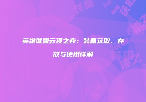 英雄联盟云顶之弈：装备获取、存放与使用详解