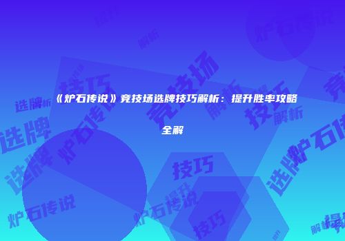 《炉石传说》竞技场选牌技巧解析：提升胜率攻略全解