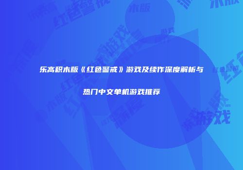 乐高积木版《红色警戒》游戏及续作深度解析与热门中文单机游戏推荐