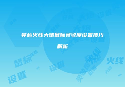 穿越火线大炮鼠标灵敏度设置技巧解析