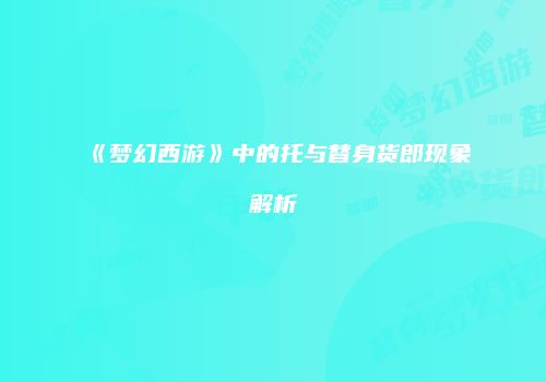 《梦幻西游》中的托与替身货郎现象解析