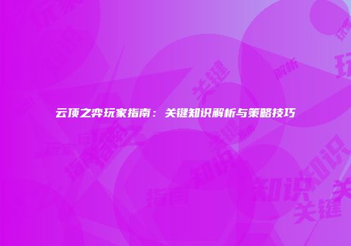 云顶之弈玩家指南：关键知识解析与策略技巧