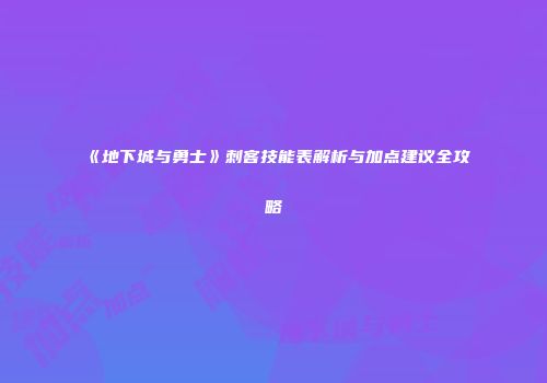 《地下城与勇士》刺客技能表解析与加点建议全攻略