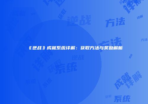 《逆战》成就系统详解：获取方法与奖励解析