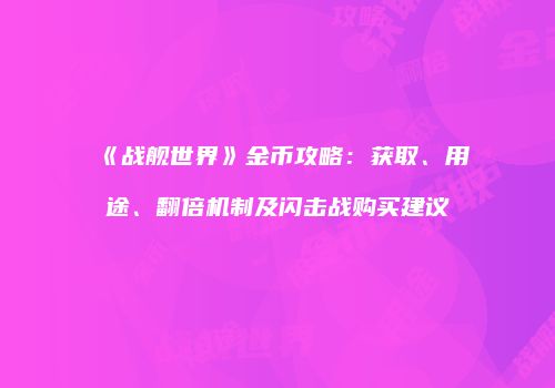 《战舰世界》金币攻略：获取、用途、翻倍机制及闪击战购买建议