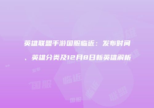 英雄联盟手游国服临近：发布时间、英雄分类及12月8日新英雄解析