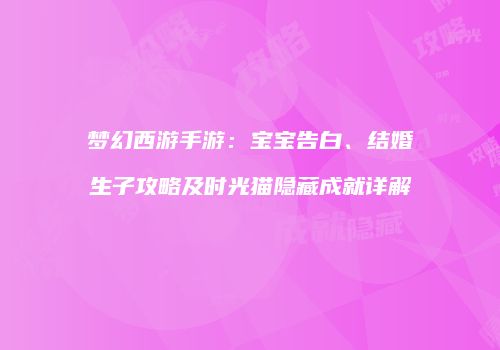 梦幻西游手游：宝宝告白、结婚生子攻略及时光猫隐藏成就详解