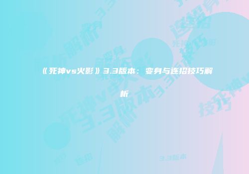 《死神vs火影》3.3版本：变身与连招技巧解析
