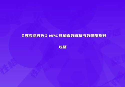 《波西亚时光》NPC性格喜好解析与好感度提升攻略