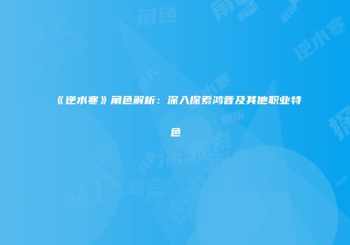《逆水寒》角色解析：深入探索鸿音及其他职业特色