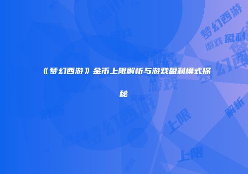 《梦幻西游》金币上限解析与游戏盈利模式探秘