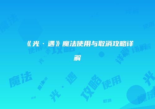 《光·遇》魔法使用与取消攻略详解