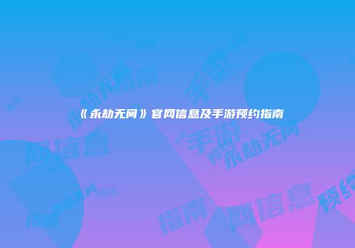 《永劫无间》官网信息及手游预约指南